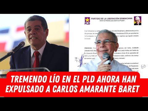 TREMENDO LÍO EN EL PLD AHORA HAN EXPULSADO A CARLOS AMARANTE BARET