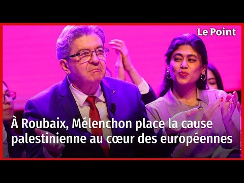 Européennes : à Roubaix, Mélenchon place la cause palestinienne au cœur de la campagne