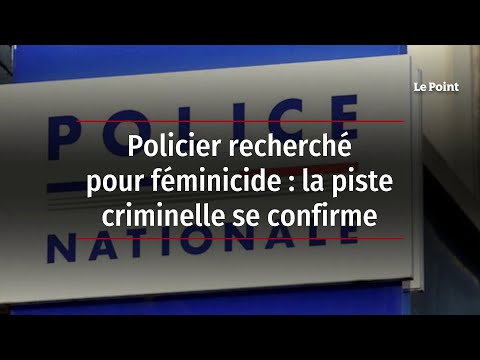 Policier recherché pour féminicide : la piste criminelle se confirme