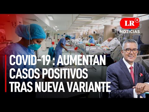 Covid-19 : Aumentan casos positivos tras nueva variante  | LR+ Noticias