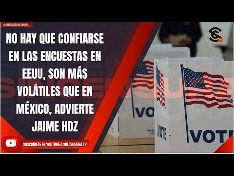 NO HAY QUE CONFIARSE EN LAS ENCUESTAS EN EEUU, SON MÁS VOLÁTILES QUE EN MÉXICO, ADVIERTE JAIME HDZ