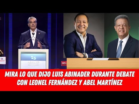 MIRA LO QUE DIJO LUIS ABINADER DURANTE DEBATE CON LEONEL FERNÁNDEZ Y ABEL MARTÍNEZ