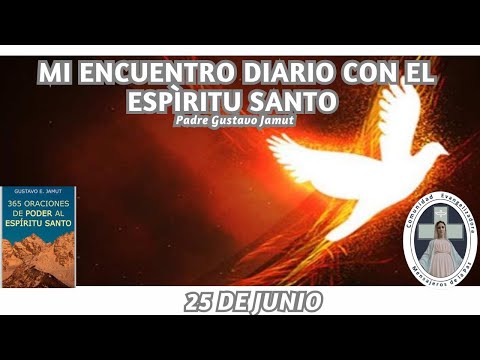 MI ENCUENTRO DIARIO CON EL ESPÍRITU SANTO. 25 DE JUNIO.  (P. Gustavo E. Jamut o.m.v)