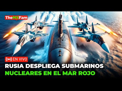 ULTIMA HORA | RUSIA DESPLIEGA SUBMARINOS NUCLEARES EN EL MAR ROJO | TheMXFam