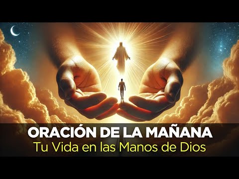 Oración de la Mañana para Entregar Tu Vida en Las Manos de Dios