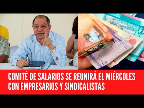 COMITÉ DE SALARIOS SE REUNIRÁ EL MIÉRCOLES CON EMPRESARIOS Y SINDICALISTAS