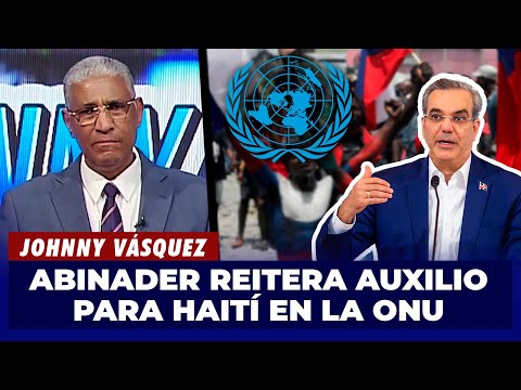 Johnny Vásquez | Presidente Abinader reitera en ONU llamado de Auxilio para Haití | El Garrote