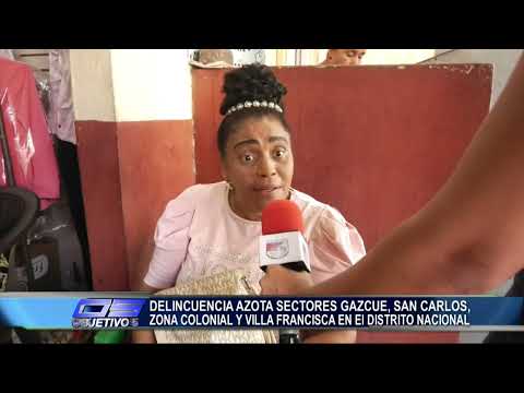 Delincuencia azota Gazcue, San Carlos, Zona Colonial Y Villa Francisca en el  Distrito | Objetivo 5