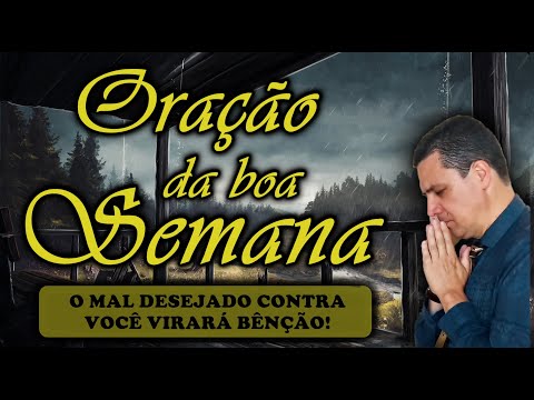 (()) ORAÇÃO DA BOA SEMANA: TODO O MAL DESEJADO CONTRA VOCÊ VIRARÁ BÊNÇÃO!