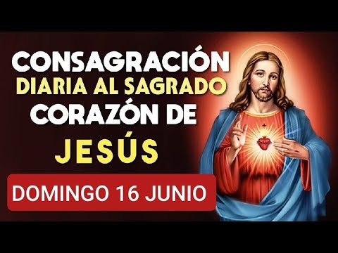 ? CONSAGRACIÓN DEL DÍA AL SAGRADO CORAZÓN DE JESÚS.  DOMINGO 16 DE JUNIO 2024 ?