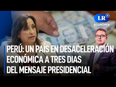 Perú: un país en desaceleración económica a tres días del mensaje a la Nación | LR+ Economía