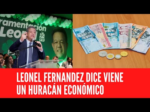 LEONEL FERNANDEZ DICE VIENE UN HURACÁN ECONÓMICO