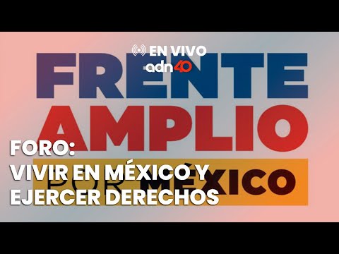 EN VIVO Foro: Vivir en México y ejercer derechos, del Frente Amplio por México