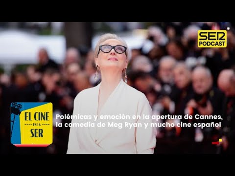 El Cine en la SER | Polémicas y emoción en Cannes, la comedia de Meg Ryan y mucho cine español