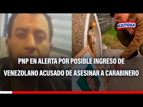 Tacna: PNP en alerta por posible ingreso al país de venezolano acusado de asesinar a carabinero