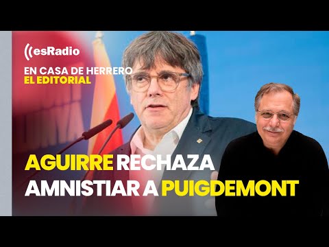 Editorial Luis Herrero: El juez Aguirre rechaza amnistiar a Puigdemont y manda su caso al Supremo