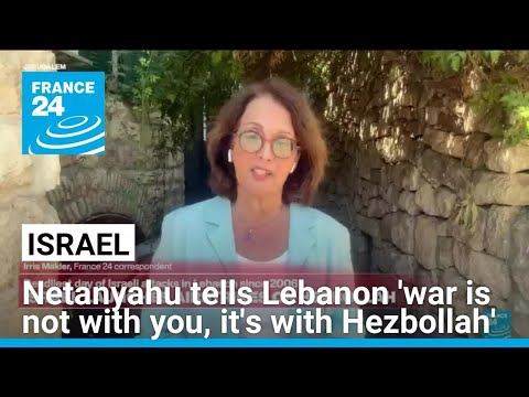 Netanyahu tells Lebanon 'Israel's war is not with you, it's with Hezbollah' • FRANCE 24 English