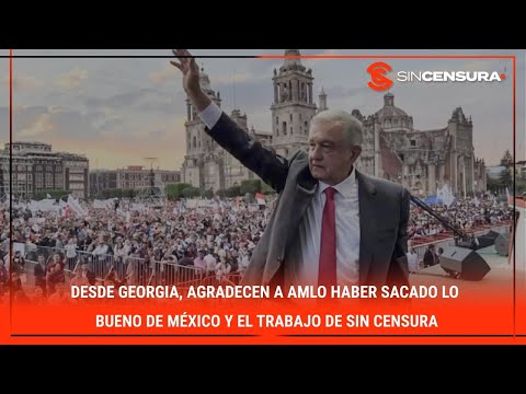 Desde #Georgia, agradecen a #AMLO haber sacado lo bueno de #MÉXICO y el trabajo de #SinCensura