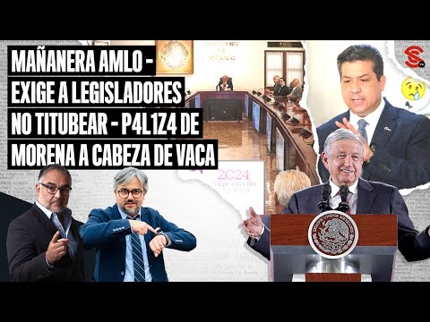 #MAÑANERA #AMLO exige a legisladores NO TITUBEAR - P4l1z4 de #Morena a #CabezadeVaca 01/5/2024