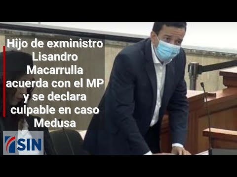 El hijo de exministro Lisandro Macarrulla acuerda con el MP y se declara culpable en caso Medusa