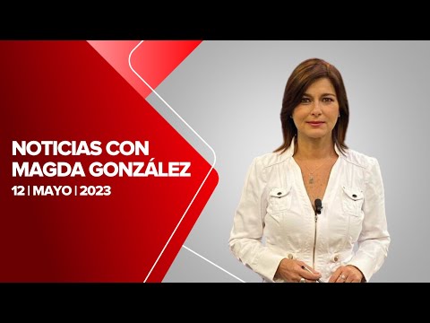 Milenio Noticias con Magda González, 12 de mayo de 2023