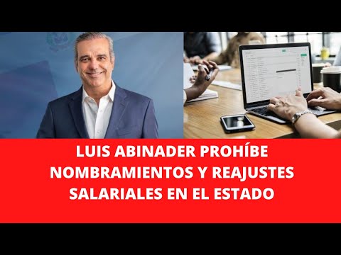 LUIS ABINADER PROHÍBE NOMBRAMIENTOS Y REAJUSTES SALARIALES EN EL ESTADO