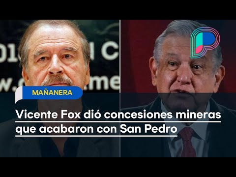 Vicente Fox dió concesiones mineras que acabaron con San Pedro: AMLO