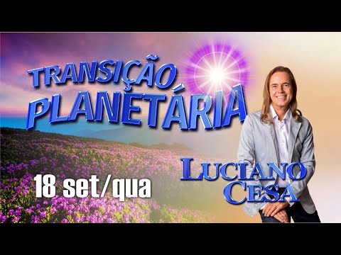 18 set TRANSIÇÃO PLANETÁRIA. LUCIANO CESA. Compartilhem !