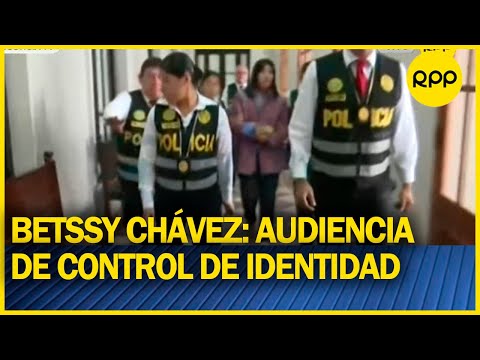 BETSSY CHÁVEZ: Finalizó audiencia de control de identidad