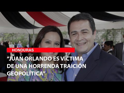 “Juan Orlando es víctima de una horrenda traición geopolítica”