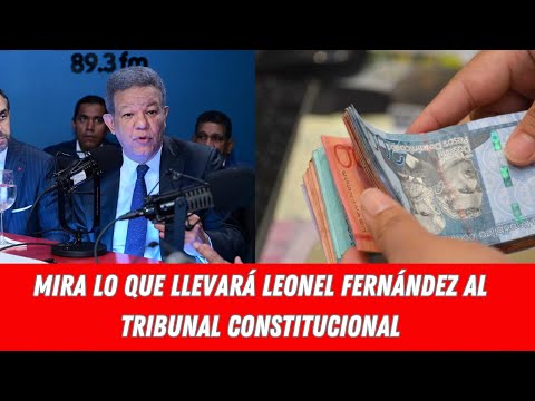 MIRA LO QUE LLEVARÁ LEONEL FERNÁNDEZ AL TRIBUNAL CONSTITUCIONAL