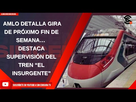 AMLO DETALLA GIRA DE PRÓXIMO FIN DE SEMANA… DESTACA SUPERVISIÓN DEL TREN “EL INSURGENTE”