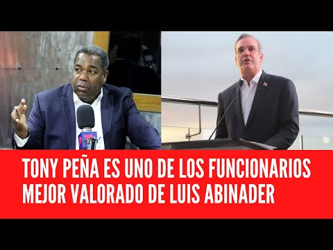 TONY PEÑA ES UNO DE LOS FUNCIONARIOS MEJOR VALORADO DE LUIS ABINADER