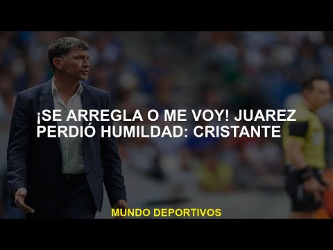 ¡Lo arreglan o me voy! Juárez perdió la humildad: Cristante