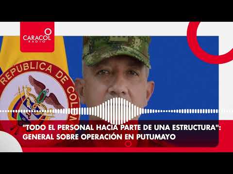 “Personal era parte de una estructura”: General Correa sobre operación del Ejército en Putumayo