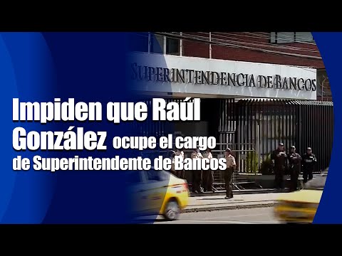 Impiden que Raúl González ocupe el cargo de Superintendente de Bancos
