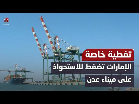 الإمارات تضغط للاستحواذ على ميناء عدن وسط رفض شعبي | حديث المساء
