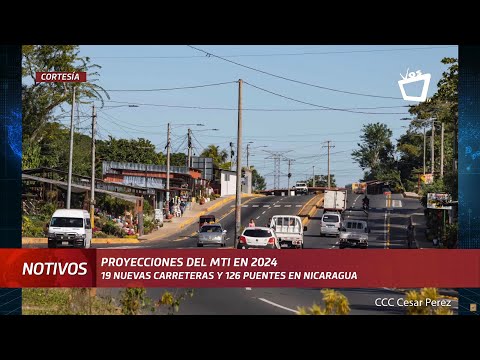 Proyecciones 2024: 19 nuevas carreteras y 126 puentes en Nicaragua