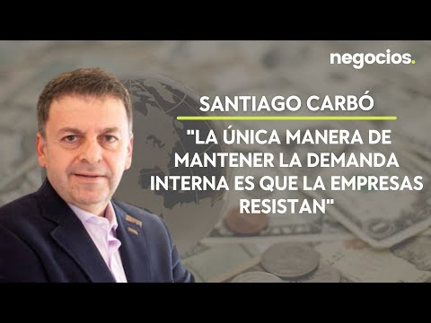 Santiago Carbó: La única manera de mantener la demanda interna es que la empresas resistan