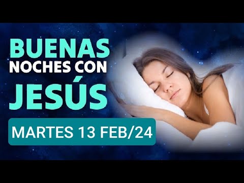 BUENAS NOCHES CON JESÚS.  MARTES 13 DE FEBRERO/24