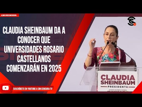 CLAUDIA SHEINBAUM DA A CONOCER QUE UNIVERSIDADES ROSARIO CASTELLANOS COMENZARÁN EN 2025
