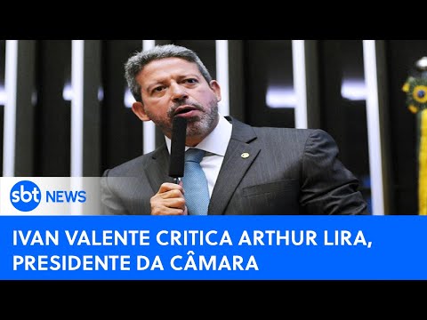 Ivan Valente critica Arthur Lira, presidente da Câmara