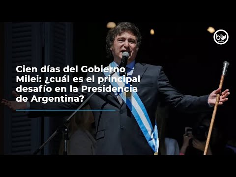 Cien días del Gobierno Milei: ¿cuál es el principal desafío en la Presidencia de Argentina?