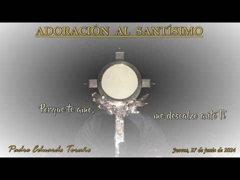 Adoración 2024-06-27 Porque te amo, me descalzo ante Ti  ~  Padre Eduardo Toraño