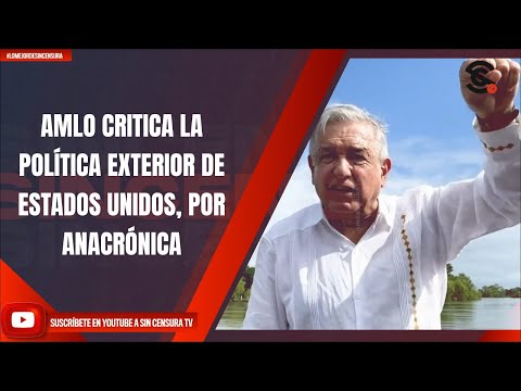 AMLO CRITICA LA POLÍTICA EXTERIOR DE ESTADOS UNIDOS, POR ANACRÓNICA