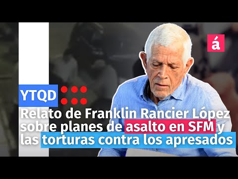 Relato de Franklin Rancier López sobre planes de asalto en SFM y las torturas contra los apresados