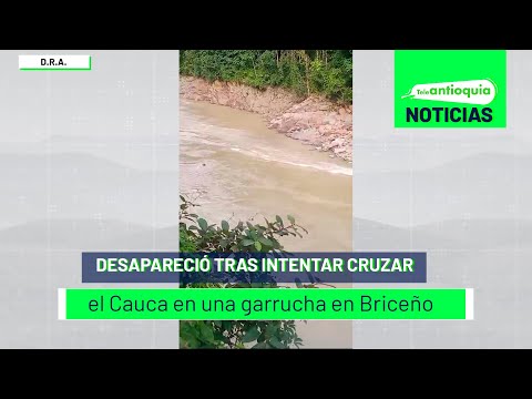 Desapareció tras intentar cruzar el Cauca en una garrucha en Briceño - Teleantioquia Noticias