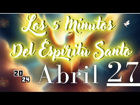 Los 5 Minutos Del Espíritu Santo. Sabado 27 de Abril de 2024