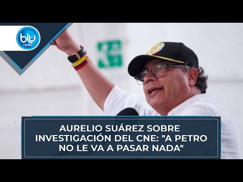 Aurelio Suárez sobre investigación del Consejo Nacional Electoral: A Petro no le va a pasar nada