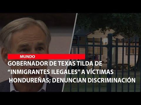 Gobernador de Texas tilda de “inmigrantes ilegales” a victimas hondureñas; denuncian discriminación